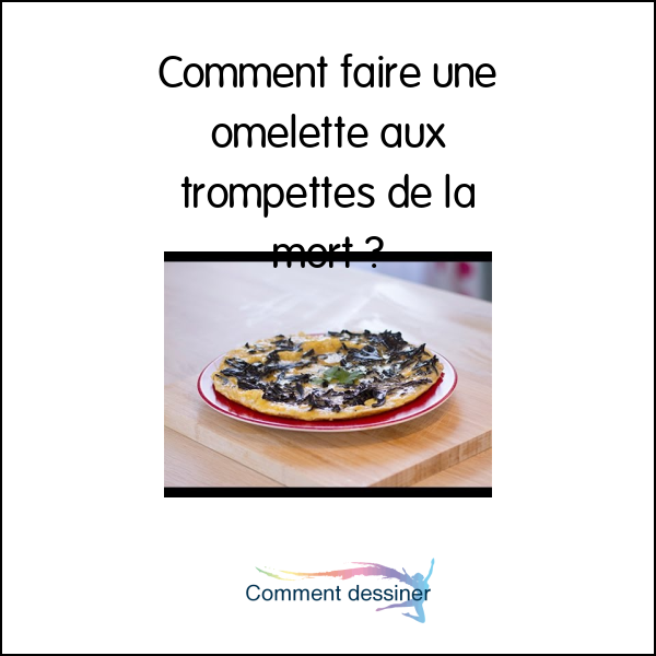 Comment faire une omelette aux trompettes de la mort